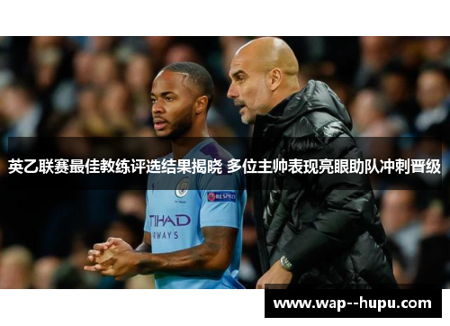 英乙联赛最佳教练评选结果揭晓 多位主帅表现亮眼助队冲刺晋级 英乙联赛最佳教练评选结果揭晓 多位主帅表现亮眼助队冲刺晋级