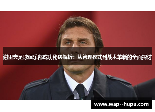 谢里夫足球俱乐部成功秘诀解析：从管理模式到战术革新的全面探讨
