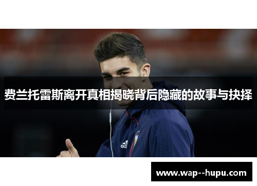 费兰托雷斯离开真相揭晓背后隐藏的故事与抉择