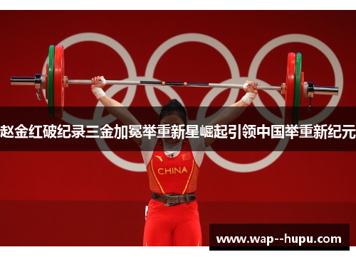 赵金红破纪录三金加冕举重新星崛起引领中国举重新纪元 赵金红破纪录三金加冕举重新星崛起引领中国举重新纪元
