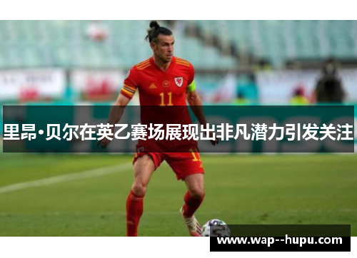 里昂·贝尔在英乙赛场展现出非凡潜力引发关注