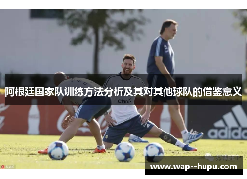阿根廷国家队训练方法分析及其对其他球队的借鉴意义