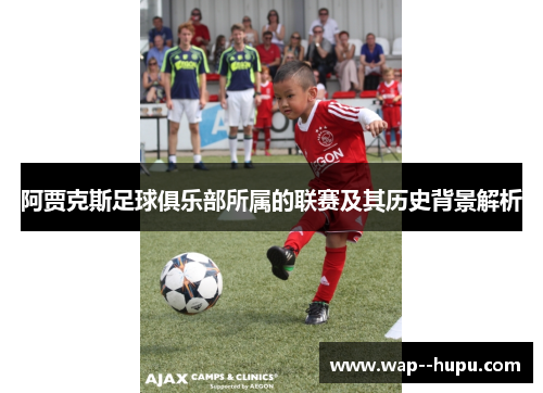 阿贾克斯足球俱乐部所属的联赛及其历史背景解析