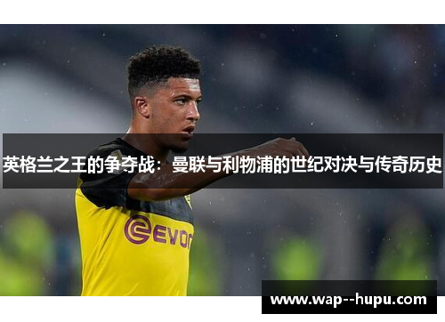 英格兰之王的争夺战:曼联与利物浦的世纪对决与传奇历史 英格兰之王的争夺战:曼联与利物浦的世纪对决与传奇历史