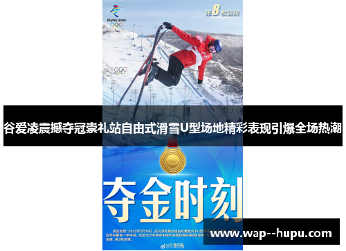 谷爱凌震撼夺冠崇礼站自由式滑雪U型场地精彩表现引爆全场热潮