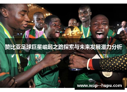 赞比亚足球巨星崛起之路探索与未来发展潜力分析
