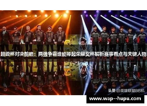 超级杯对决前瞻：两强争霸谁能捧起荣耀奖杯解析赛事看点与关键人物