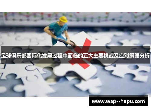 足球俱乐部国际化发展过程中面临的五大主要挑战及应对策略分析