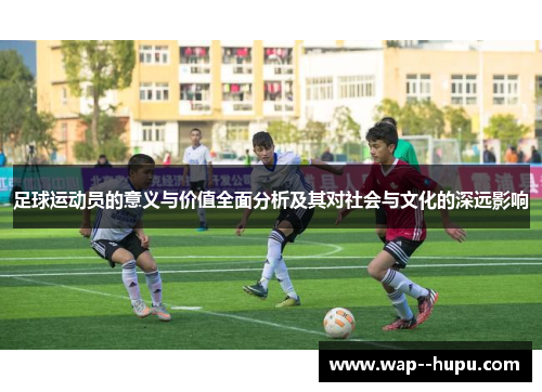 足球运动员的意义与价值全面分析及其对社会与文化的深远影响