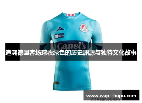追溯德国客场球衣绿色的历史渊源与独特文化故事