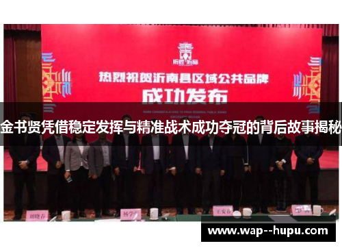 金书贤凭借稳定发挥与精准战术成功夺冠的背后故事揭秘