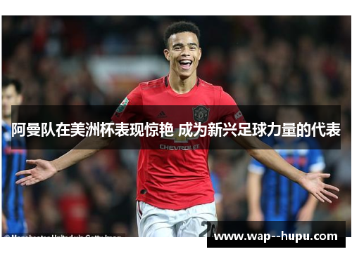 阿曼队在美洲杯表现惊艳 成为新兴足球力量的代表