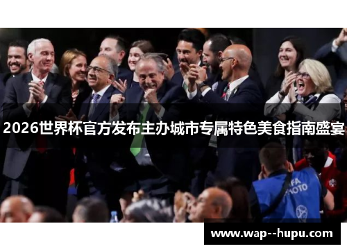 2026世界杯官方发布主办城市专属特色美食指南盛宴