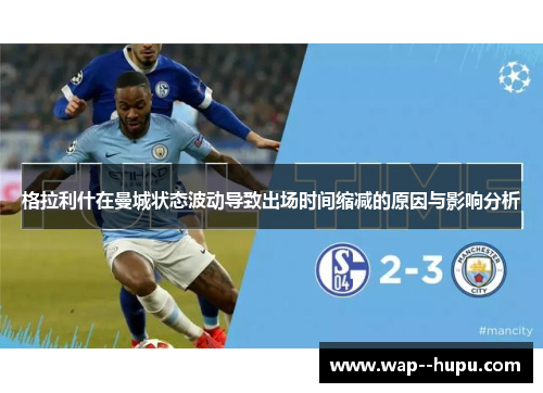 格拉利什在曼城状态波动导致出场时间缩减的原因与影响分析