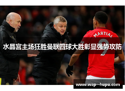水晶宫主场狂胜曼联四球大胜彰显强势攻防