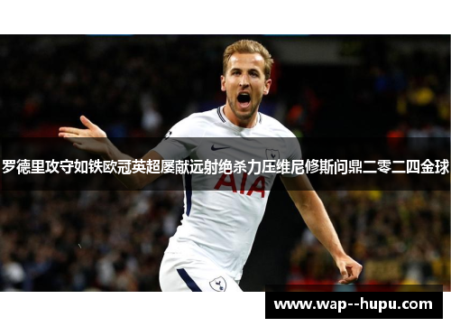 罗德里攻守如铁欧冠英超屡献远射绝杀力压维尼修斯问鼎二零二四金球