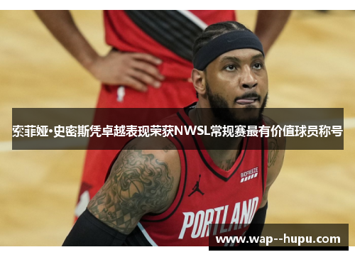 索菲娅·史密斯凭卓越表现荣获NWSL常规赛最有价值球员称号