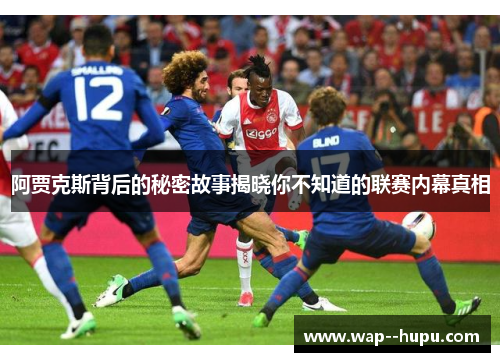 阿贾克斯背后的秘密故事揭晓你不知道的联赛内幕真相