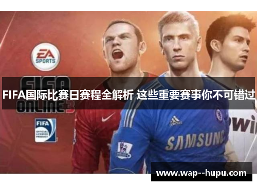 FIFA国际比赛日赛程全解析 这些重要赛事你不可错过