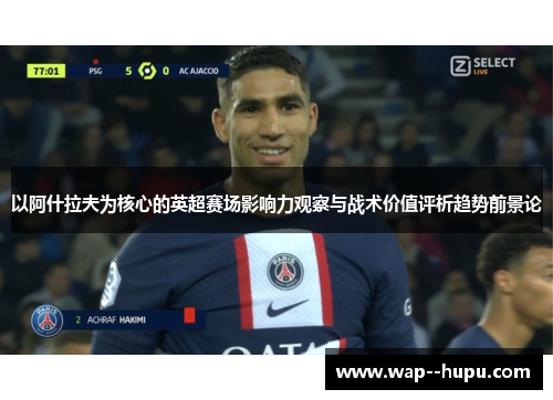 以阿什拉夫为核心的英超赛场影响力观察与战术价值评析趋势前景论