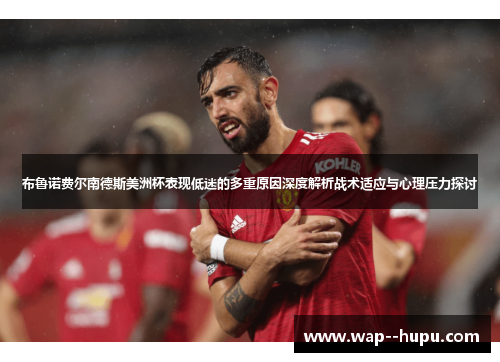 布鲁诺费尔南德斯美洲杯表现低迷的多重原因深度解析战术适应与心理压力探讨 布鲁诺费尔南德斯美洲杯表现低迷的多重原因深度解析战术适应与心理压力探讨
