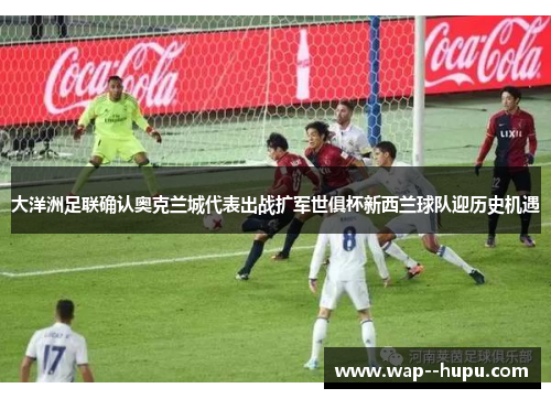 大洋洲足联确认奥克兰城代表出战扩军世俱杯新西兰球队迎历史机遇 大洋洲足联确认奥克兰城代表出战扩军世俱杯新西兰球队迎历史机遇