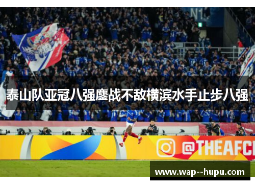 泰山队亚冠八强鏖战不敌横滨水手止步八强