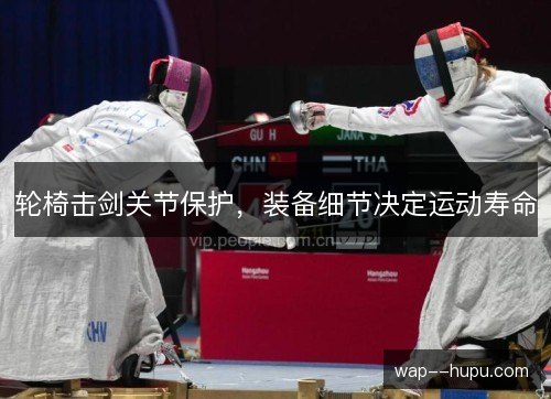 轮椅击剑关节保护,装备细节决定运动寿命 轮椅击剑关节保护,装备细节决定运动寿命