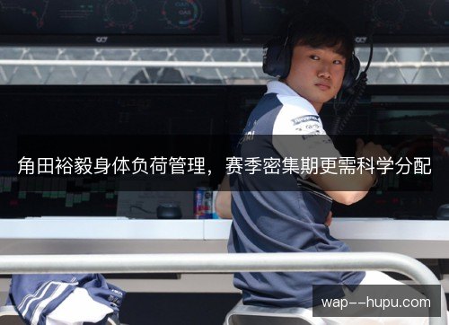 角田裕毅身体负荷管理，赛季密集期更需科学分配